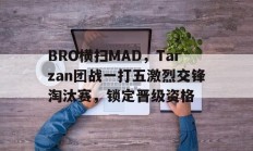 开云体育中国-包含BRO横扫MAD，Tarzan团战一打五激烈交锋淘汰赛，锁定晋级资格的词条